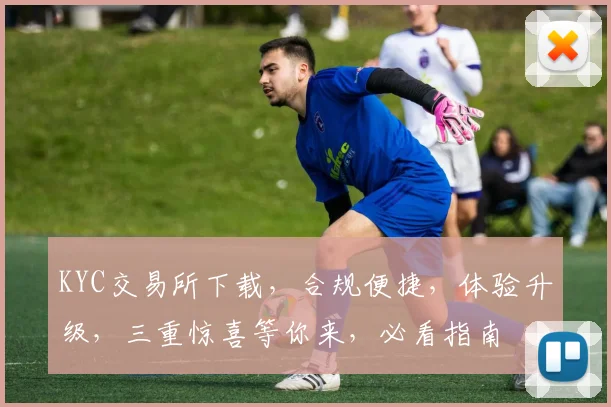 KYC交易所下载，合规便捷，体验升级，三重惊喜等你来，必看指南
