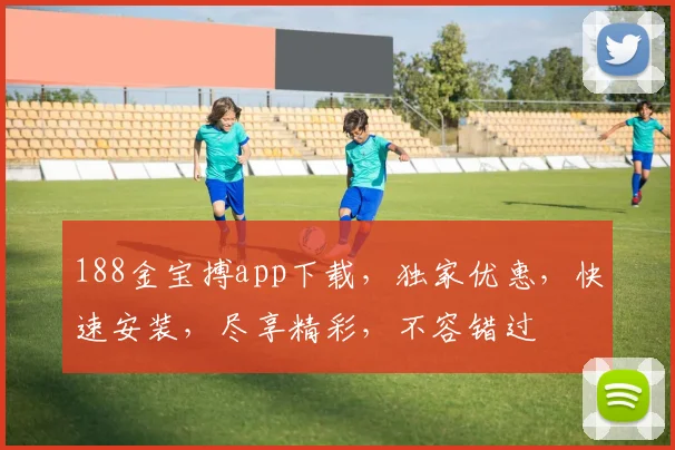 188金宝搏app下载，独家优惠，快速安装，尽享精彩，不容错过