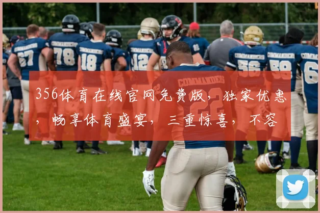 356体育在线官网免费版，独家优惠，畅享体育盛宴，三重惊喜，不容错过，立即体验