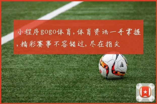 小程序gogo体育,体育资讯一手掌握,精彩赛事不容错过,尽在指尖