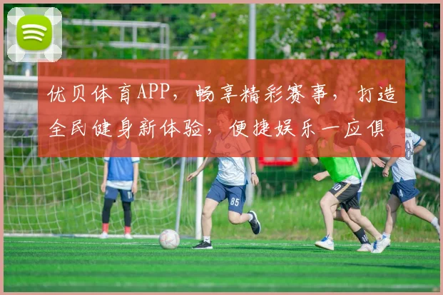 优贝体育APP，畅享精彩赛事，打造全民健身新体验，便捷娱乐一应俱全
