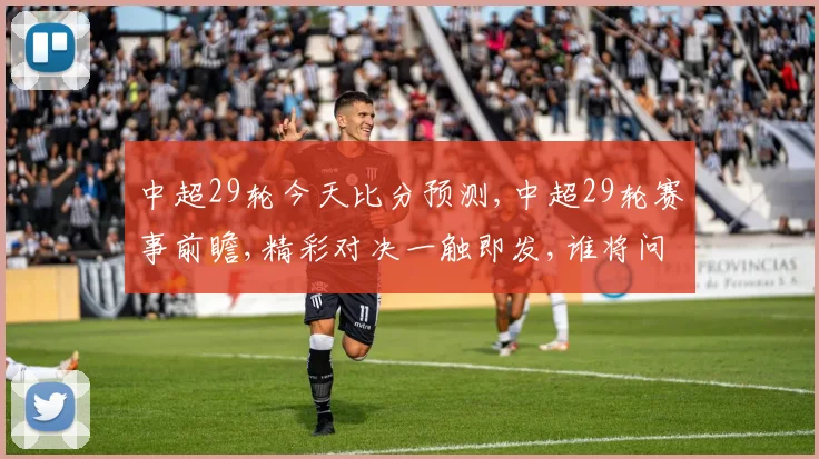 中超29轮今天比分预测,中超29轮赛事前瞻,精彩对决一触即发,谁将问鼎冠军