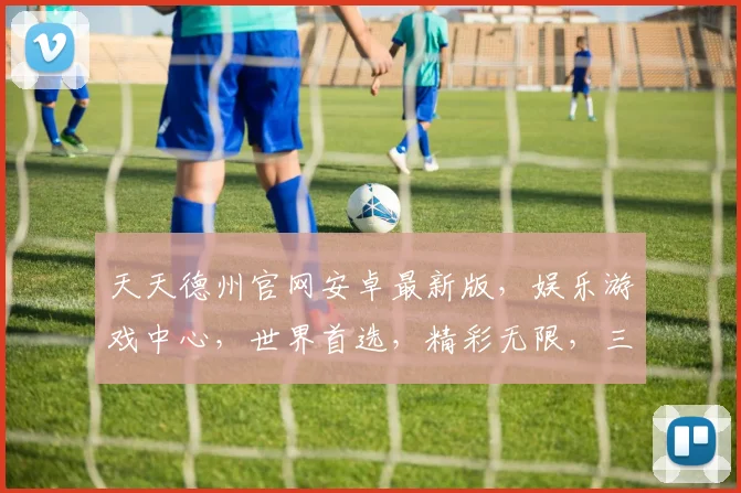 天天德州官网安卓最新版，娱乐游戏中心，世界首选，精彩无限，三重惊喜，不容错过